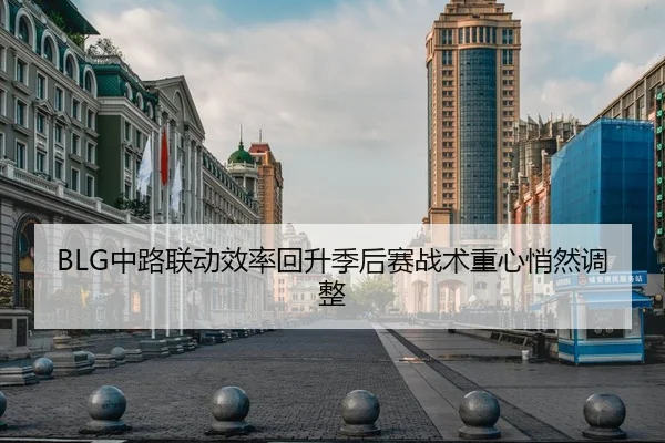 BLG中路联动效率回升季后赛战术重心悄然调整（BOBSPORTS）