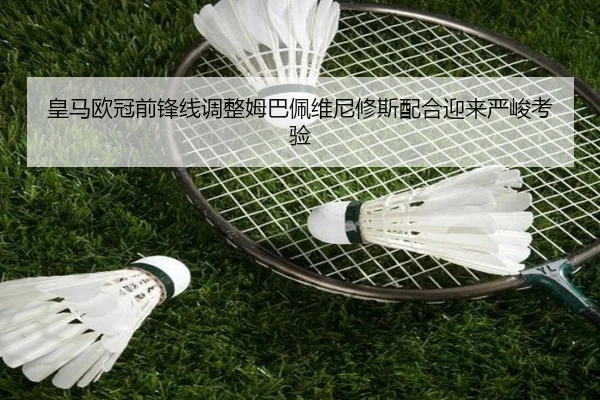 皇马欧冠前锋线调整姆巴佩维尼修斯配合迎来严峻考验（BOBSPORTS）