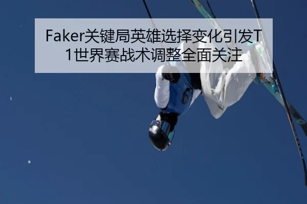 Faker关键局英雄选择变化引发T1世界赛战术调整全面关注（BOBSPORTS）