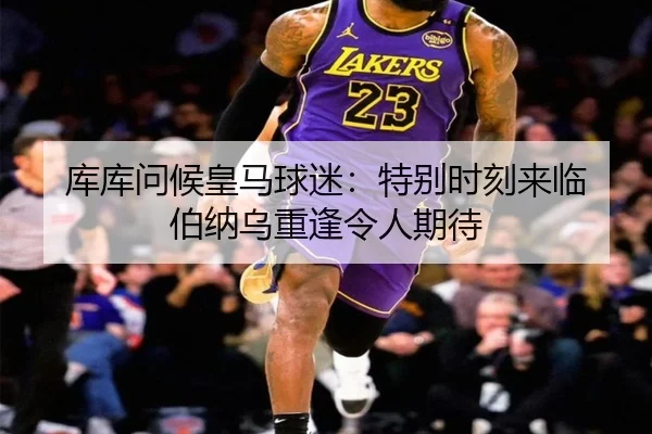 库库问候皇马球迷：特别时刻来临 伯纳乌重逢令人期待（BOBSPORTS）