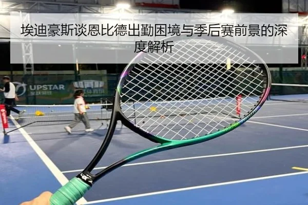 埃迪豪斯谈恩比德出勤困境与季后赛前景的深度解析（BOBSPORTS）