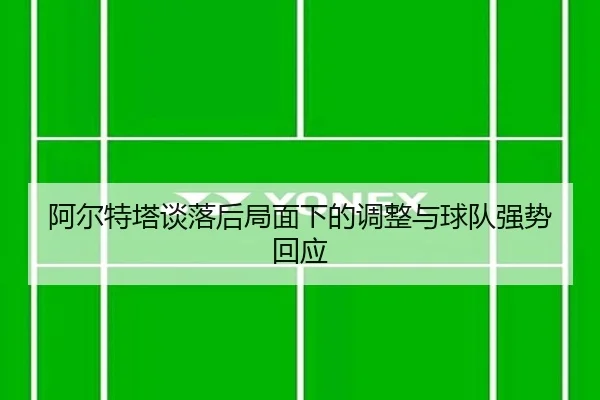 阿尔特塔谈落后局面下的调整与球队强势回应（BOBSPORTS）